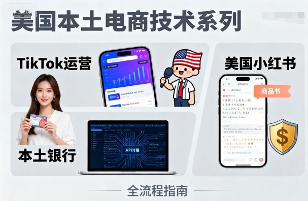 美国本土电商技术，Tiktok 运营篇+美国小红书篇+本土银行篇网赚项目-副业赚钱-互联网创业-资源整合御文网赚