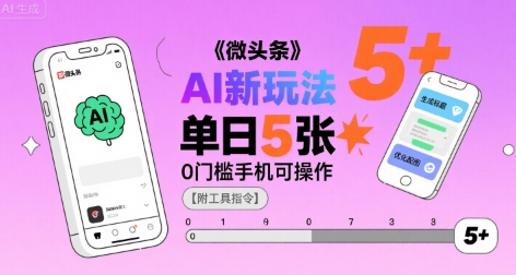 微头条AI新玩法，小白单日5张+，0门槛手机可操作【附工具指令】网赚项目-副业赚钱-互联网创业-资源整合御文网赚