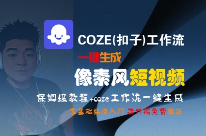 COZE(扣子)工作流一键生成像素风短视频，保姆级教程，零基础快速入门网赚项目-副业赚钱-互联网创业-资源整合御文网赚