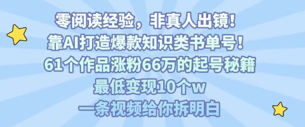靠AI打造爆款知识类书单号，61个作品涨粉66w的起号秘籍，最低变现10个w，一条视频给你拆明白网赚项目-副业赚钱-互联网创业-资源整合御文网赚