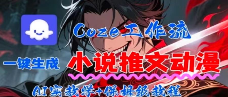 用Coze扣子工作流一键生成小说推文动漫短视频，全流程保姆级教学网赚项目-副业赚钱-互联网创业-资源整合御文网赚