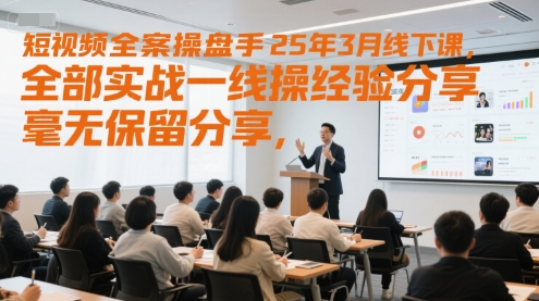 短视频全案操盘手25年3月线下课，全部实战一线操盘手经验分享，毫无保留分享，全是干货网赚项目-副业赚钱-互联网创业-资源整合御文网赚