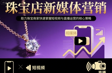 珠宝店新媒体营销，助力珠宝商家快速掌握短视频与直播运营的核心策略网赚项目-副业赚钱-互联网创业-资源整合御文网赚