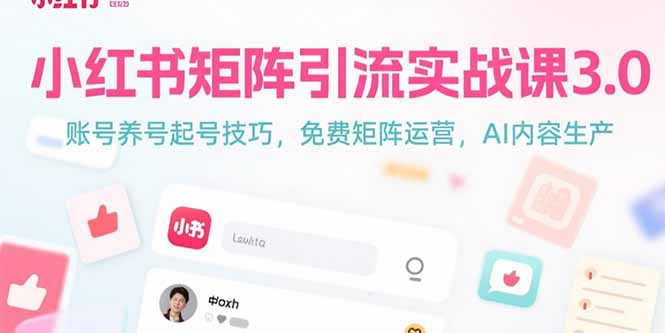 小红书矩阵引流实战课3.0：账号养号起号技巧，免裴矩阵运营，AI内容生产网赚项目-副业赚钱-互联网创业-资源整合御文网赚