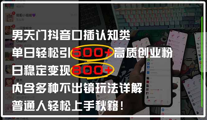 男天门抖音口播日引500+创业粉全拆解！日稳定变现500+，多种不出镜玩法…网赚项目-副业赚钱-互联网创业-资源整合御文网赚