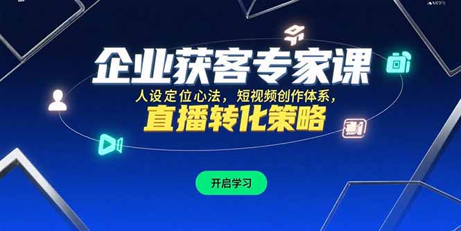 企业获客专家课，人设定位心法，短视频创作体系，直播转化策略网赚项目-副业赚钱-互联网创业-资源整合御文网赚