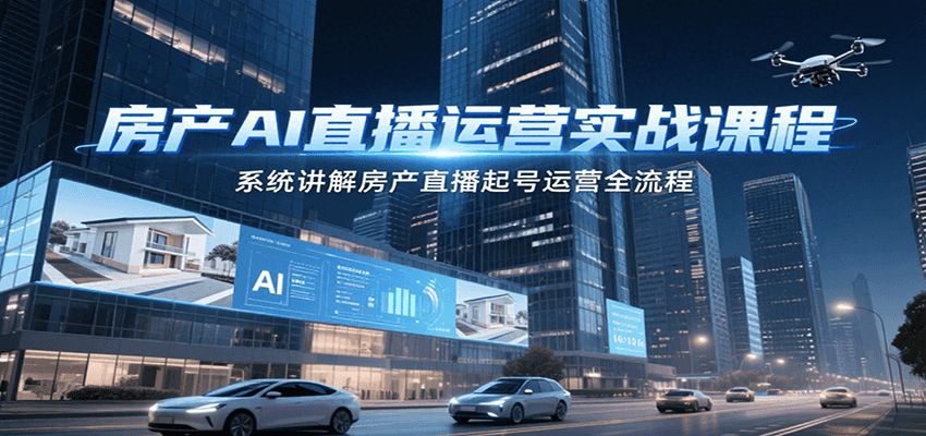 房产AI直播运营实战课程，系统讲解房产直播起号运营全流程网赚项目-副业赚钱-互联网创业-资源整合御文网赚