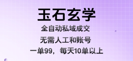 玉石玄学全自动私域成交，一单99每天十单以上，无需人工和矩阵账号，蓝海项目直接干【揭秘】网赚项目-副业赚钱-互联网创业-资源整合御文网赚
