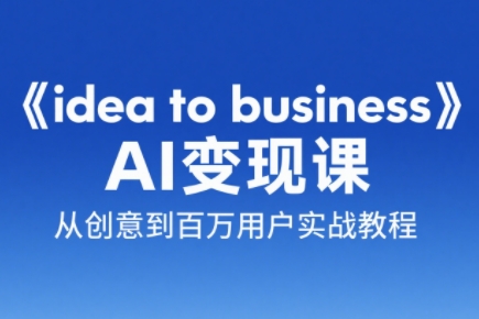 刘小排老师·《idea to business》AI变成变现课网赚项目-副业赚钱-互联网创业-资源整合御文网赚