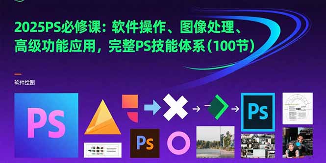 2025PS必修课：软件操作、图像处理、高级功能应用，完整PS技能体系(100节网赚项目-副业赚钱-互联网创业-资源整合御文网赚
