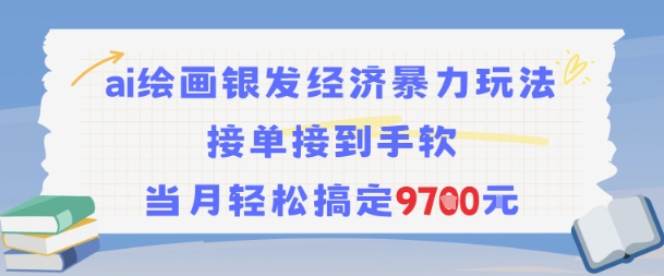 AI绘画银发经济暴力玩法，接单接到手软，当月轻松搞定9.7k网赚项目-副业赚钱-互联网创业-资源整合御文网赚