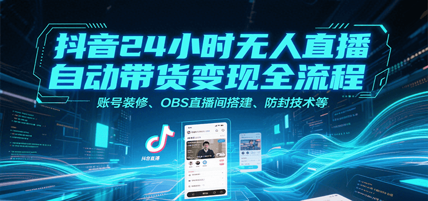 抖音24小时无人直播自动带货变现全流程，账号装修、OBS直播间搭建、防封技术等网赚项目-副业赚钱-互联网创业-资源整合御文网赚