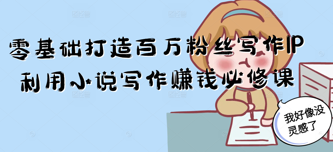 零基础打造百万粉丝写作IP利用小说写作赚钱必修课网赚项目-副业赚钱-互联网创业-资源整合御文网赚