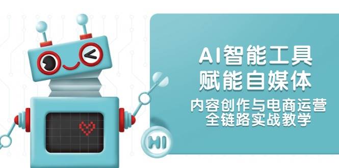 AI智能工具赋能自媒体，内容创作与电商运营，全链路实战教学网赚项目-副业赚钱-互联网创业-资源整合御文网赚