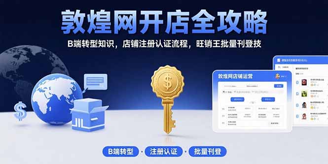 敦煌网开店全攻略：B端转型知识，店铺注册认证流程，旺销王批量刊登技网赚项目-副业赚钱-互联网创业-资源整合御文网赚