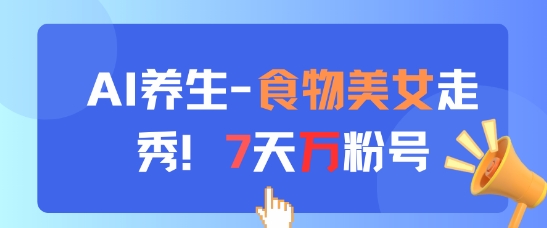 AI养生新玩法，食物美女走秀，7天万粉号网赚项目-副业赚钱-互联网创业-资源整合御文网赚