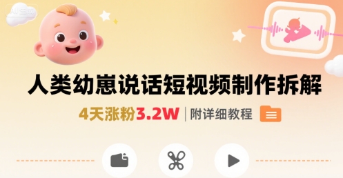 拆解人类幼崽宝宝要说话短视频制作，4天涨粉3.2W，附详细教程网赚项目-副业赚钱-互联网创业-资源整合御文网赚