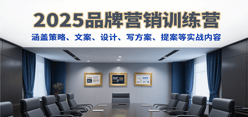 2025品牌营销训练营，涵盖策略、文案、设计、写方案、提案等实战内容网赚项目-副业赚钱-互联网创业-资源整合御文网赚