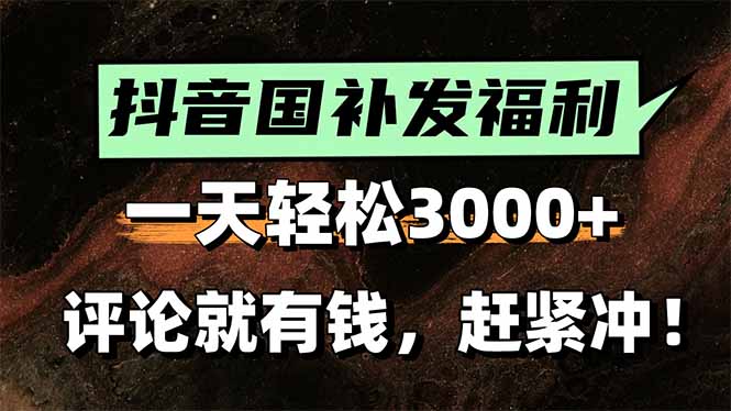 一天轻松3000+，抖音国补福利！评论就有钱，还有额外躺赚！网赚项目-副业赚钱-互联网创业-资源整合御文网赚