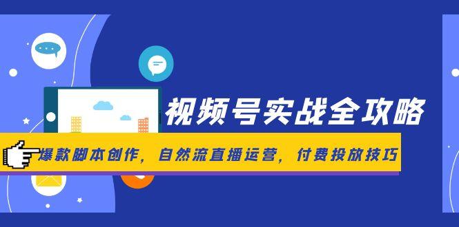 视频号实战全攻略，爆款脚本创作，自然流直播运营，付费投放技巧网赚项目-副业赚钱-互联网创业-资源整合御文网赚