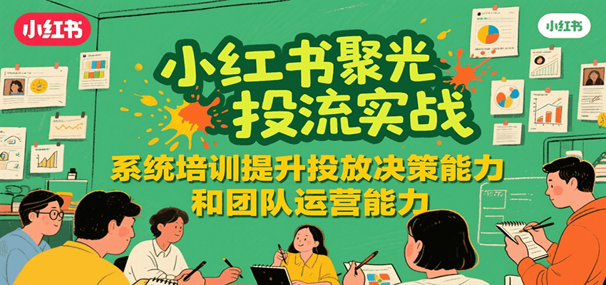 小红书聚光投流实战，系统学习提升投放决策能力和团队运营能力网赚项目-副业赚钱-互联网创业-资源整合御文网赚