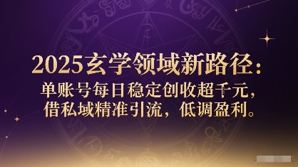 2025玄学领域新路径：单账号每日稳定创收1k+，借私域精准引流，低调盈利网赚项目-副业赚钱-互联网创业-资源整合御文网赚