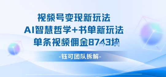 视频号变现新玩法，AI智慧哲学+书单新玩法，单条视频佣金1k+网赚项目-副业赚钱-互联网创业-资源整合御文网赚