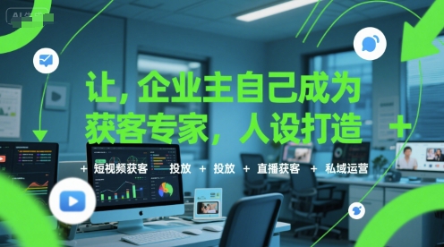 让企业主自己成为获客专家，人设打造+短视频获客+投放+直播获客+私域运营网赚项目-副业赚钱-互联网创业-资源整合御文网赚