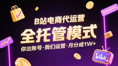 B站电商代运营，全托管模式，你出账号，我们来运营，每月分成1W+【揭秘】网赚项目-副业赚钱-互联网创业-资源整合御文网赚