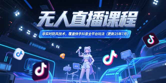 无人直播课程，非实时防风技术，覆盖快手抖音全平台玩法(更新25年7月网赚项目-副业赚钱-互联网创业-资源整合御文网赚