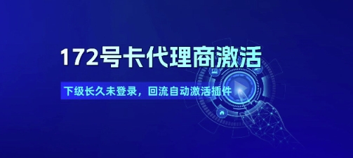 172号卡代理商激活_下级长久未登录，回流自动激活插件网赚项目-副业赚钱-互联网创业-资源整合御文网赚
