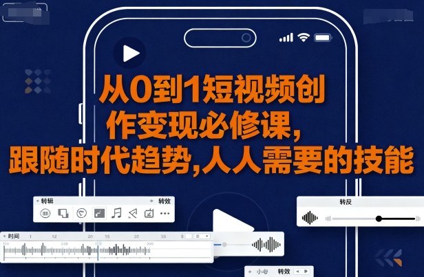 从0到1短视频创作变现必修课，跟随时代趋势，人人需要的技能网赚项目-副业赚钱-互联网创业-资源整合御文网赚