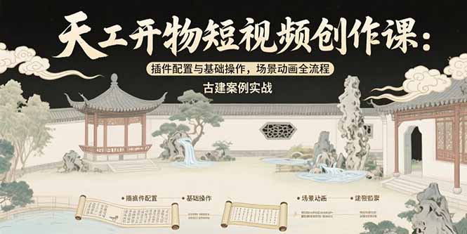 天工开物短视频创作课：插件配置与基础操作，场景动画全流程 古建案例实战网赚项目-副业赚钱-互联网创业-资源整合御文网赚