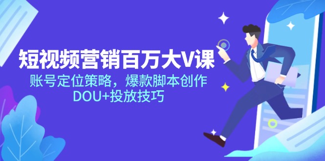 短视频营销百万大V课，账号定位策略，爆款脚本创作，DOU+投放技巧网赚项目-副业赚钱-互联网创业-资源整合御文网赚