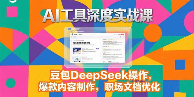 2025AI工具深度实战课，豆包DeepSeek操作，爆款内容制作，职场文档优化网赚项目-副业赚钱-互联网创业-资源整合御文网赚