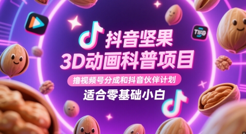 抖音坚果3D动画科普项目，撸视频号分成和抖音伙伴计划，适合零基础小白网赚项目-副业赚钱-互联网创业-资源整合御文网赚
