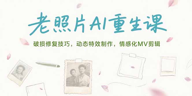 老照片AI重生课，破损修复技巧，动态特效制作，情感化MV剪辑网赚项目-副业赚钱-互联网创业-资源整合御文网赚
