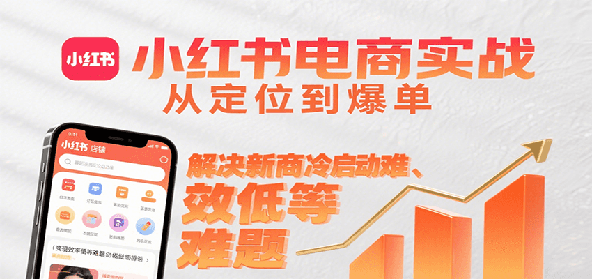 小红书电商实战，从定位到爆单解决新商冷启动难、变现效率低等难题网赚项目-副业赚钱-互联网创业-资源整合御文网赚