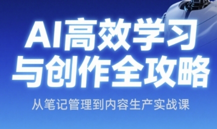 AI高效学习与创作全攻略，从笔记管理到内容生产实战课网赚项目-副业赚钱-互联网创业-资源整合御文网赚