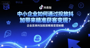 中小企业如何通过投放抖加带来精准获客变现？企业实体抖加投放精准变现秘籍网赚项目-副业赚钱-互联网创业-资源整合御文网赚