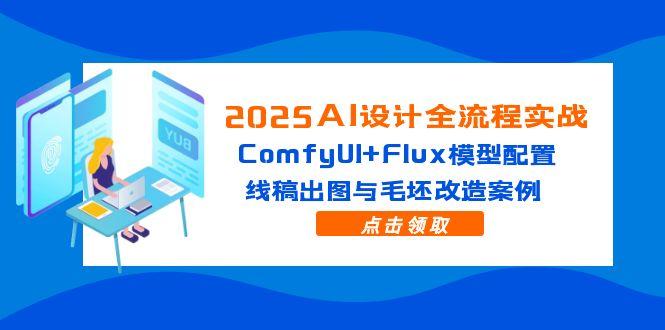 2025AI设计全流程实战：ComfyUI+Flux模型配置，线稿出图与毛坯改造案例网赚项目-副业赚钱-互联网创业-资源整合御文网赚