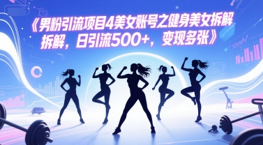 男粉引流项目4美女账号之健身美女拆解，日引流500+，变现多张网赚项目-副业赚钱-互联网创业-资源整合御文网赚