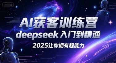 AI获客训练营，deepseek入门到精通，2025让你拥有超能力网赚项目-副业赚钱-互联网创业-资源整合御文网赚