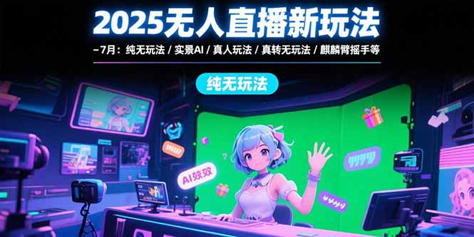 2025无人直播新玩法-7月：纯无玩法/实景AI/真人玩法/绿幕玩法/真转无玩法网赚项目-副业赚钱-互联网创业-资源整合御文网赚