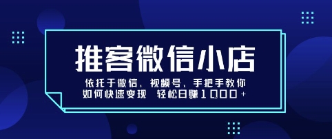 推客微信小店依托于微信、视频号，手把手教你如何快速变现 轻松日入1k+【揭秘】网赚项目-副业赚钱-互联网创业-资源整合御文网赚