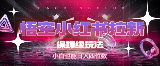 悟空小红书拉新，保姆级玩法，小白也能日入四位数网赚项目-副业赚钱-互联网创业-资源整合御文网赚
