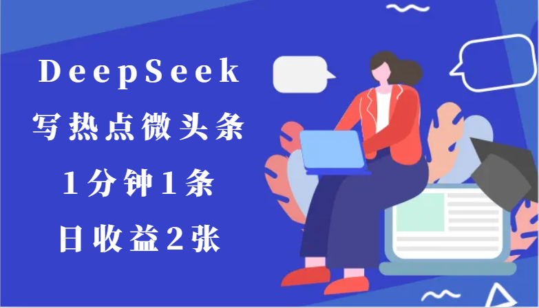用DeepSeek写热点微头条，1分钟1条，日收益2张网赚项目-副业赚钱-互联网创业-资源整合御文网赚
