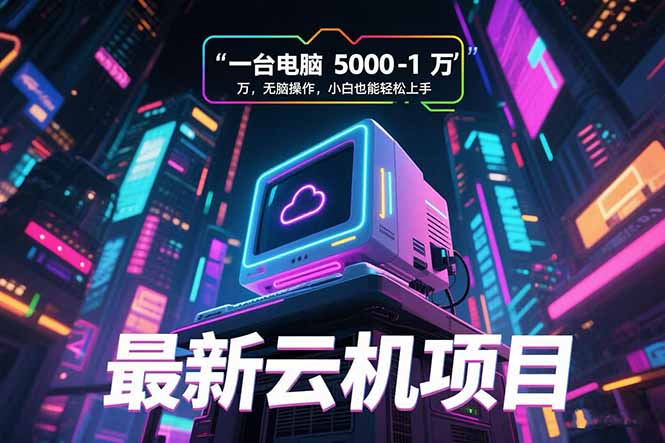 最新云机项目 一台电脑5000到10000 无脑操作小白也能轻松上手网赚项目-副业赚钱-互联网创业-资源整合御文网赚