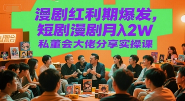 漫剧红利期爆发，短剧漫剧月入2W私董会大佬分享实操课网赚项目-副业赚钱-互联网创业-资源整合御文网赚