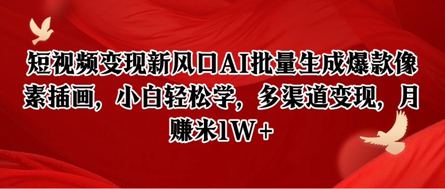 短视频变现新风口AI批量生成爆款像素插画，小白轻松学，多渠道变现，月赚米1W+网赚项目-副业赚钱-互联网创业-资源整合御文网赚